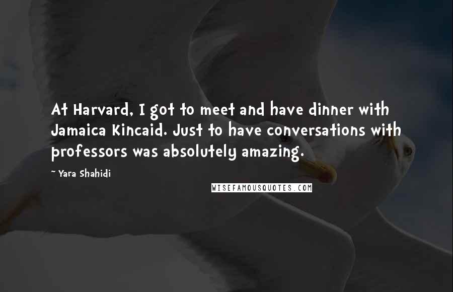 Yara Shahidi Quotes: At Harvard, I got to meet and have dinner with Jamaica Kincaid. Just to have conversations with professors was absolutely amazing.