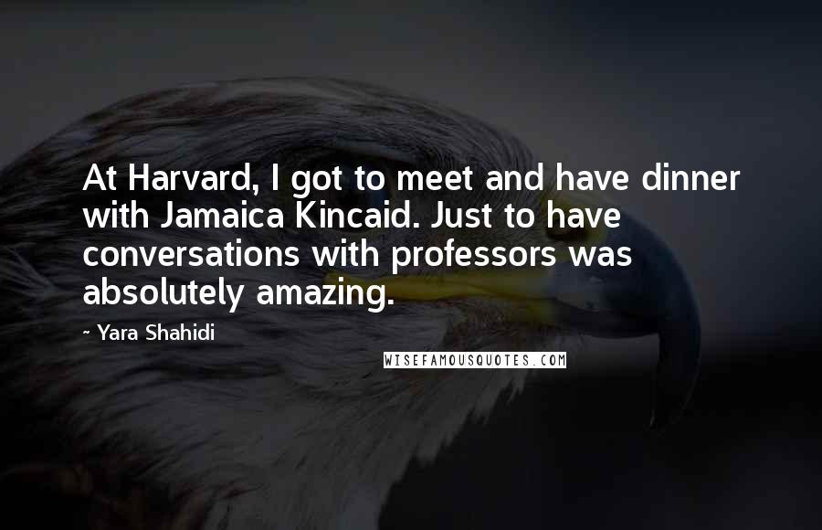 Yara Shahidi Quotes: At Harvard, I got to meet and have dinner with Jamaica Kincaid. Just to have conversations with professors was absolutely amazing.