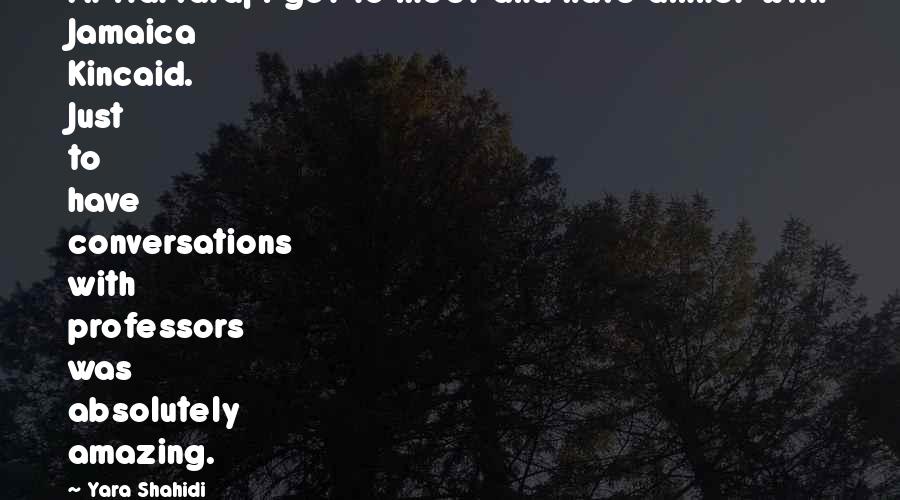 Yara Shahidi Quotes: At Harvard, I got to meet and have dinner with Jamaica Kincaid. Just to have conversations with professors was absolutely amazing.