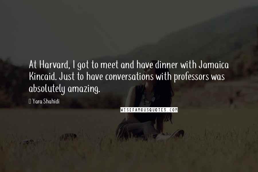 Yara Shahidi Quotes: At Harvard, I got to meet and have dinner with Jamaica Kincaid. Just to have conversations with professors was absolutely amazing.