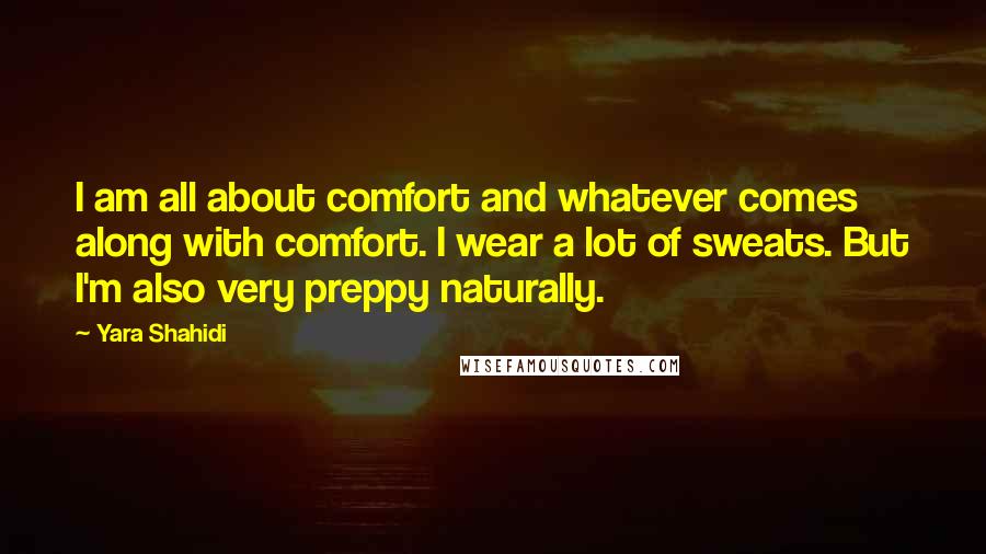 Yara Shahidi Quotes: I am all about comfort and whatever comes along with comfort. I wear a lot of sweats. But I'm also very preppy naturally.