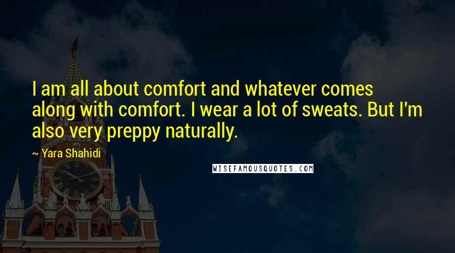 Yara Shahidi Quotes: I am all about comfort and whatever comes along with comfort. I wear a lot of sweats. But I'm also very preppy naturally.
