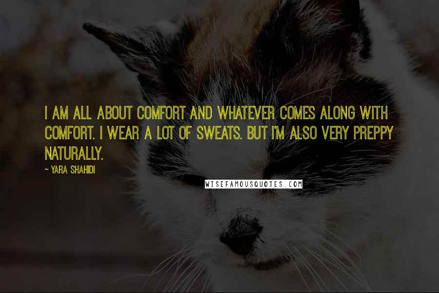 Yara Shahidi Quotes: I am all about comfort and whatever comes along with comfort. I wear a lot of sweats. But I'm also very preppy naturally.