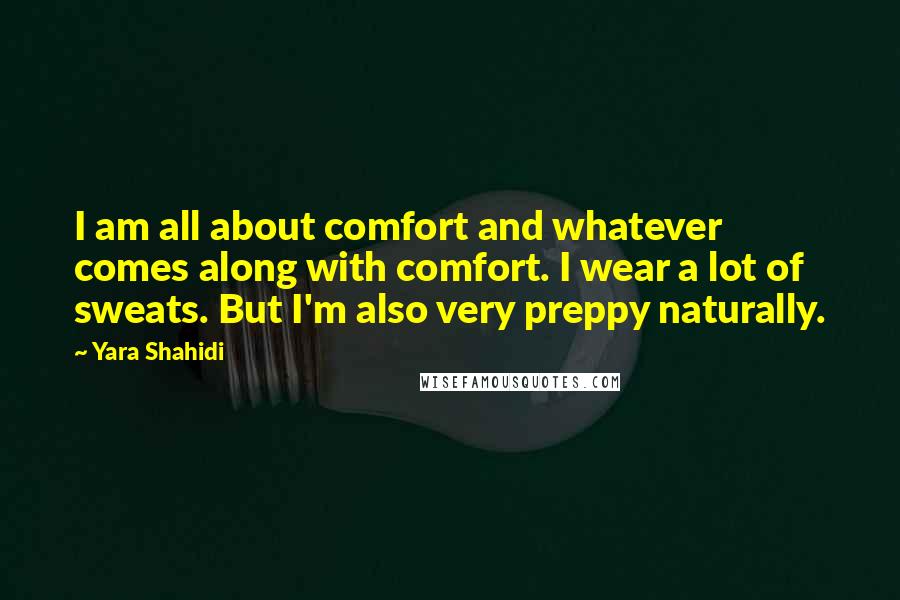 Yara Shahidi Quotes: I am all about comfort and whatever comes along with comfort. I wear a lot of sweats. But I'm also very preppy naturally.