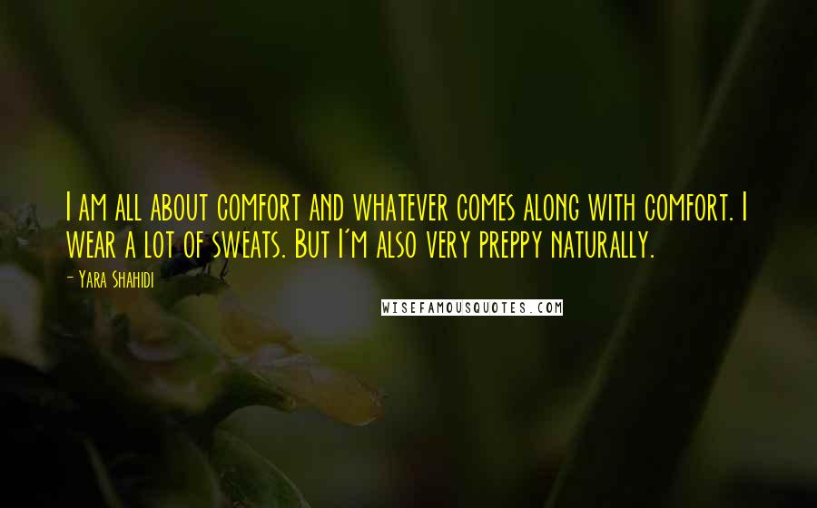 Yara Shahidi Quotes: I am all about comfort and whatever comes along with comfort. I wear a lot of sweats. But I'm also very preppy naturally.