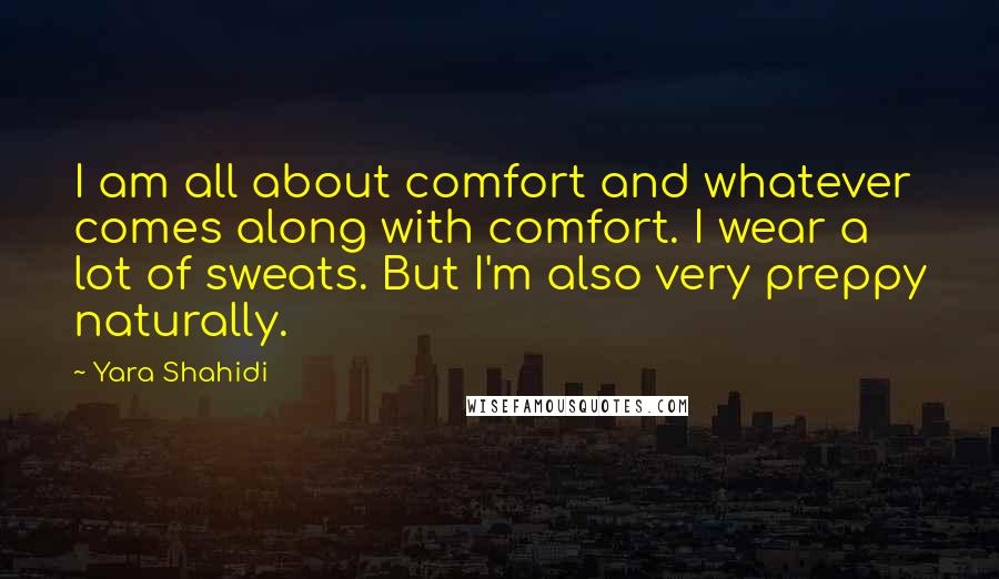 Yara Shahidi Quotes: I am all about comfort and whatever comes along with comfort. I wear a lot of sweats. But I'm also very preppy naturally.