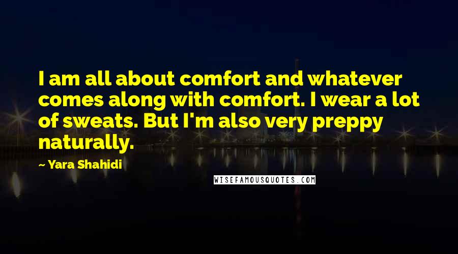 Yara Shahidi Quotes: I am all about comfort and whatever comes along with comfort. I wear a lot of sweats. But I'm also very preppy naturally.