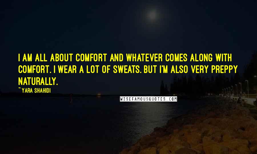 Yara Shahidi Quotes: I am all about comfort and whatever comes along with comfort. I wear a lot of sweats. But I'm also very preppy naturally.