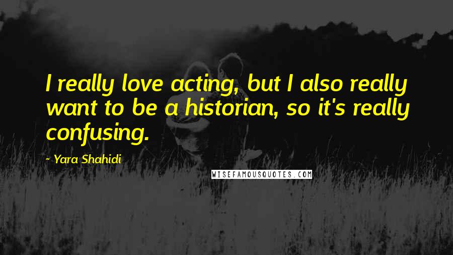 Yara Shahidi Quotes: I really love acting, but I also really want to be a historian, so it's really confusing.