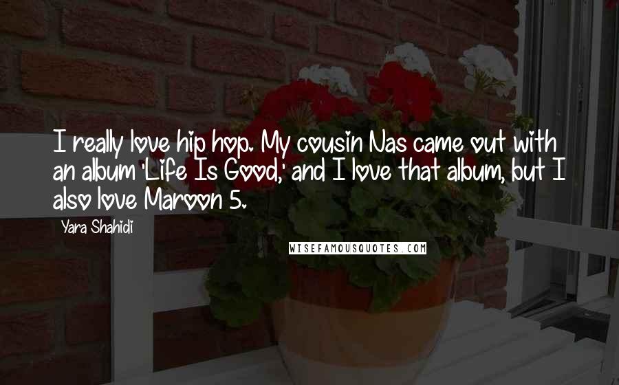 Yara Shahidi Quotes: I really love hip hop. My cousin Nas came out with an album 'Life Is Good,' and I love that album, but I also love Maroon 5.