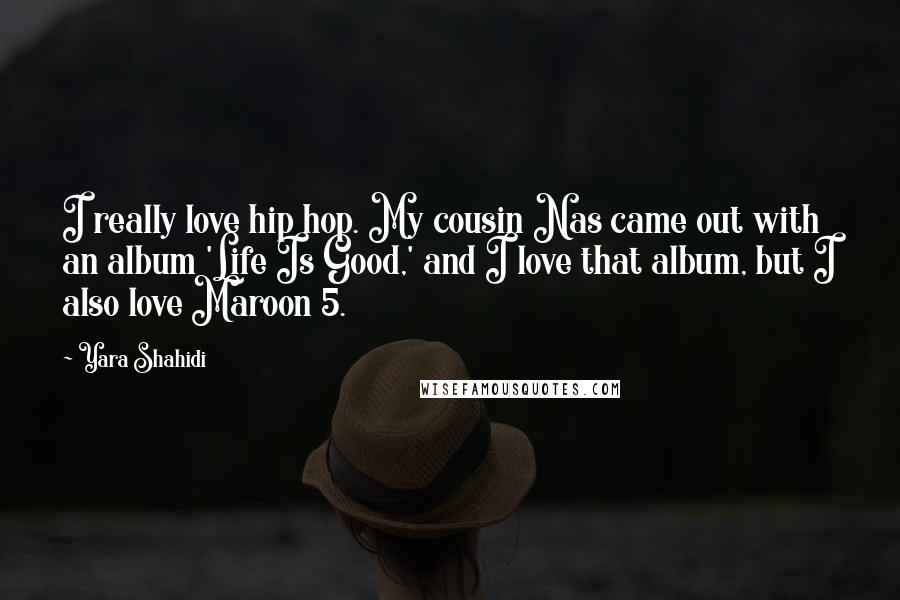 Yara Shahidi Quotes: I really love hip hop. My cousin Nas came out with an album 'Life Is Good,' and I love that album, but I also love Maroon 5.