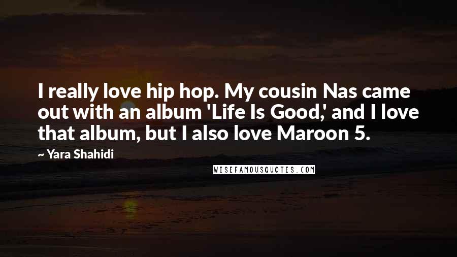 Yara Shahidi Quotes: I really love hip hop. My cousin Nas came out with an album 'Life Is Good,' and I love that album, but I also love Maroon 5.