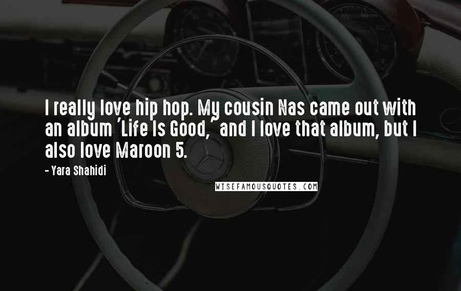 Yara Shahidi Quotes: I really love hip hop. My cousin Nas came out with an album 'Life Is Good,' and I love that album, but I also love Maroon 5.