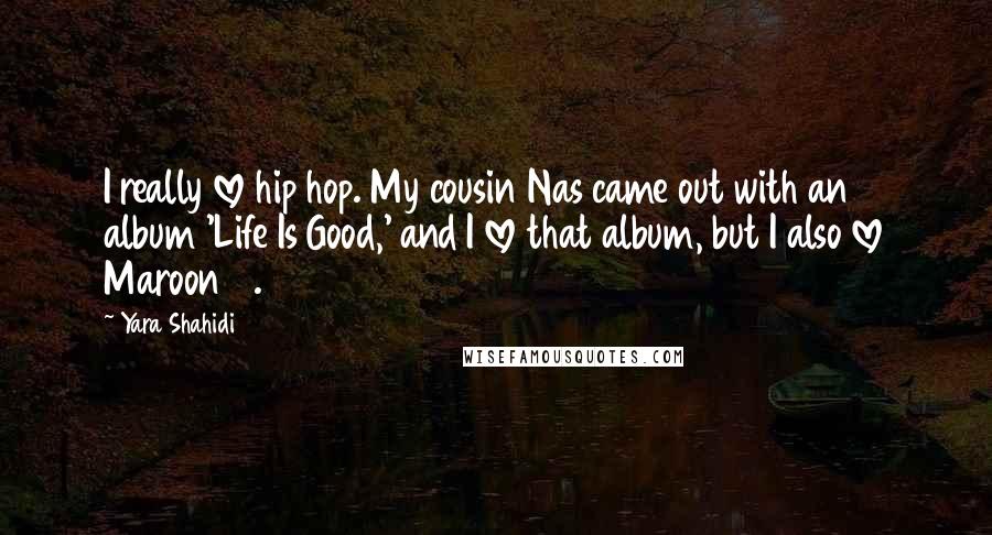 Yara Shahidi Quotes: I really love hip hop. My cousin Nas came out with an album 'Life Is Good,' and I love that album, but I also love Maroon 5.