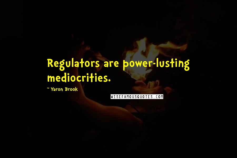 Yaron Brook Quotes: Regulators are power-lusting mediocrities.