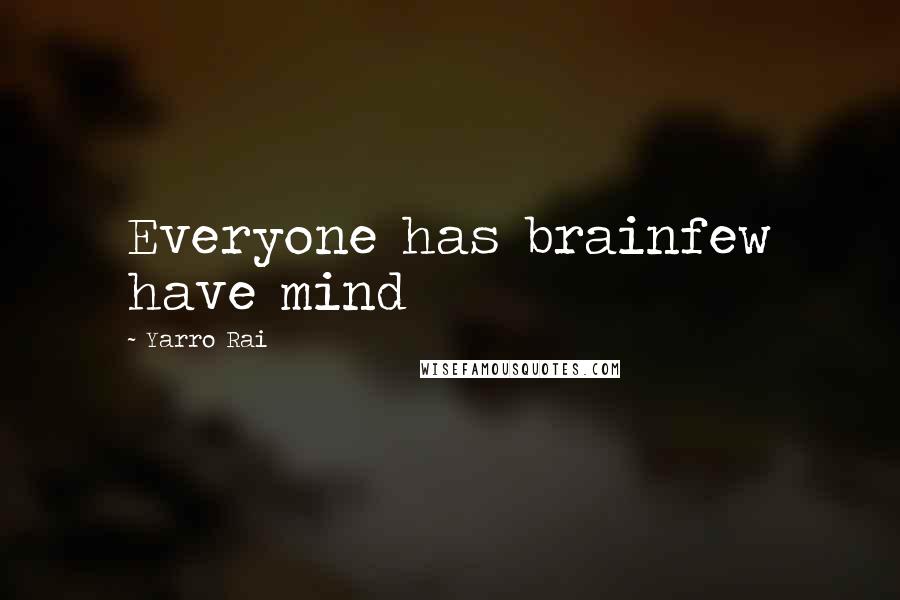 Yarro Rai Quotes: Everyone has brainfew have mind
