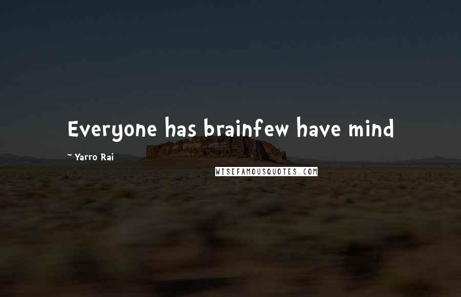 Yarro Rai Quotes: Everyone has brainfew have mind