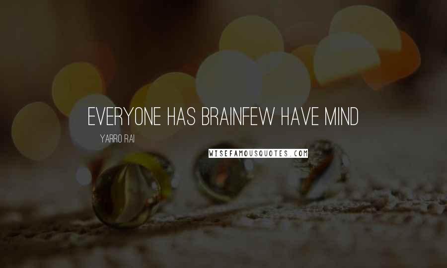 Yarro Rai Quotes: Everyone has brainfew have mind