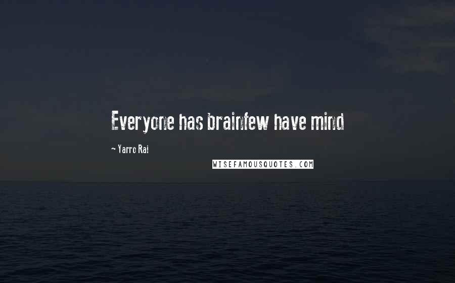 Yarro Rai Quotes: Everyone has brainfew have mind