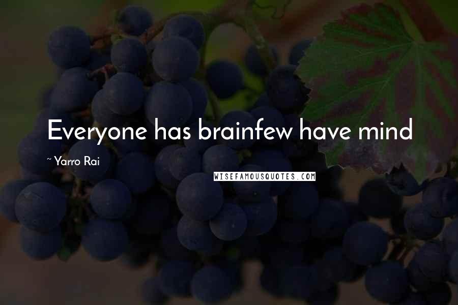 Yarro Rai Quotes: Everyone has brainfew have mind