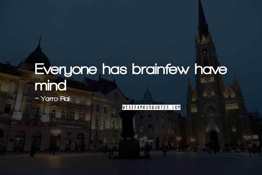 Yarro Rai Quotes: Everyone has brainfew have mind