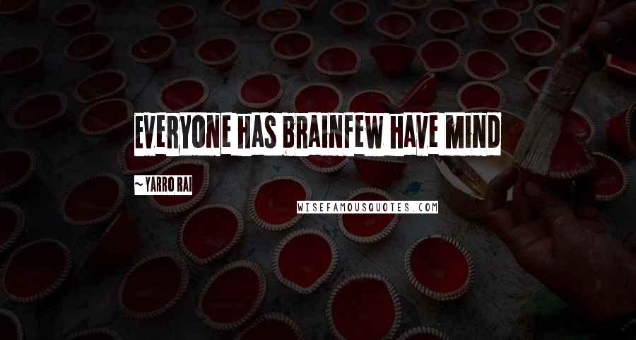 Yarro Rai Quotes: Everyone has brainfew have mind