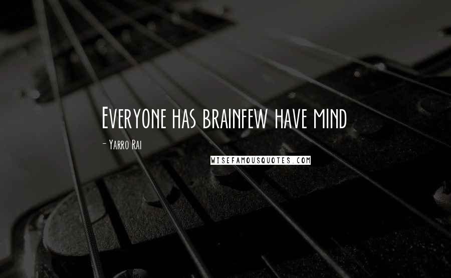 Yarro Rai Quotes: Everyone has brainfew have mind