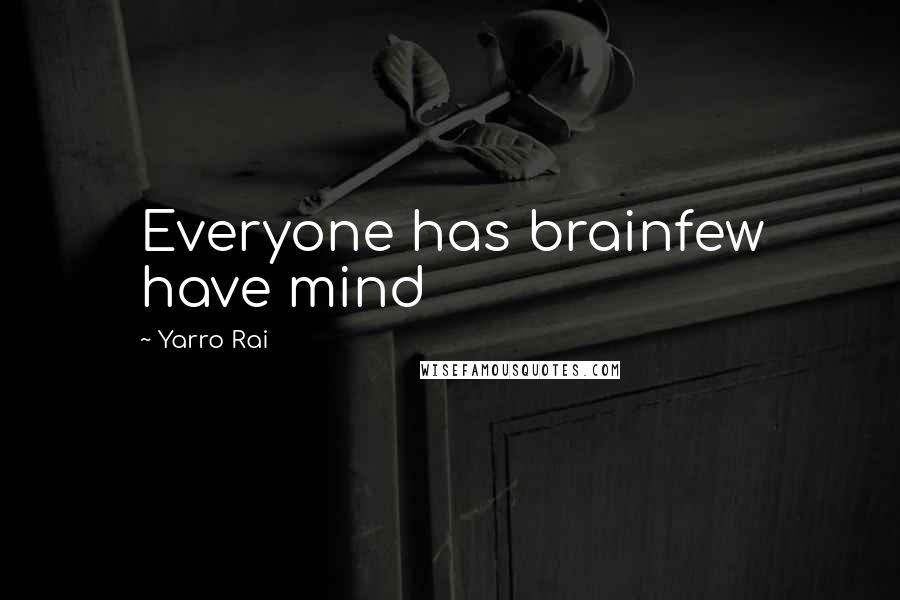 Yarro Rai Quotes: Everyone has brainfew have mind