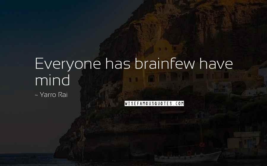 Yarro Rai Quotes: Everyone has brainfew have mind