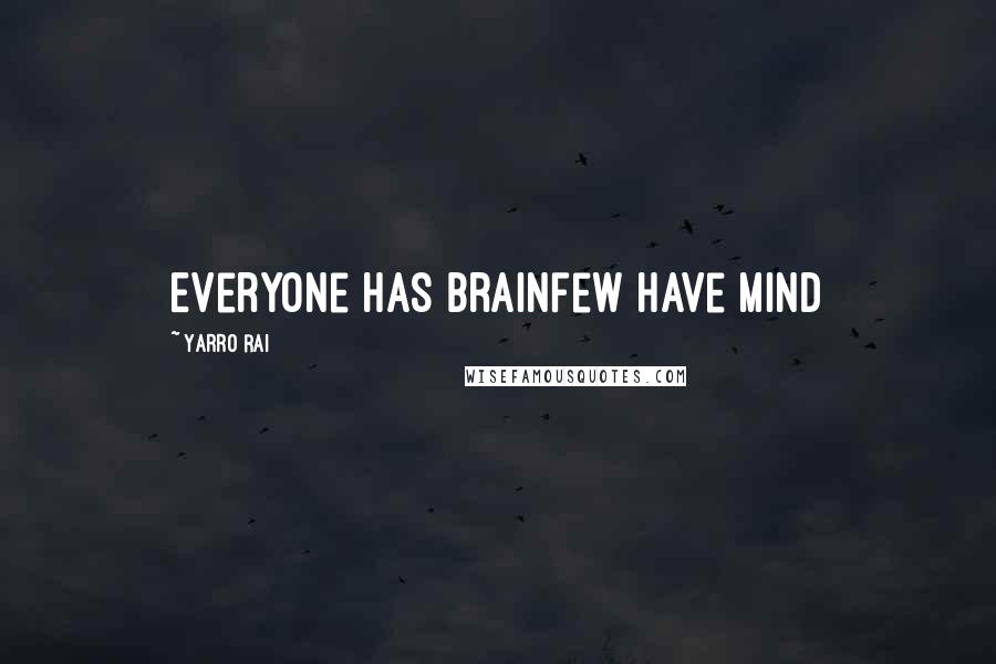 Yarro Rai Quotes: Everyone has brainfew have mind