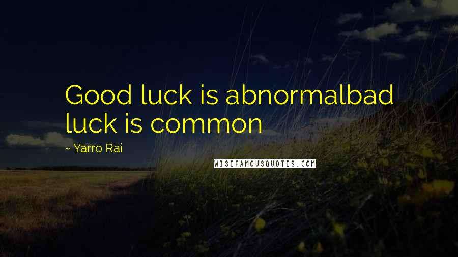 Yarro Rai Quotes: Good luck is abnormalbad luck is common