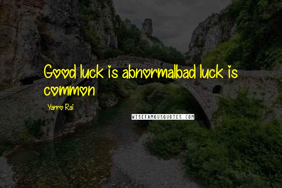 Yarro Rai Quotes: Good luck is abnormalbad luck is common