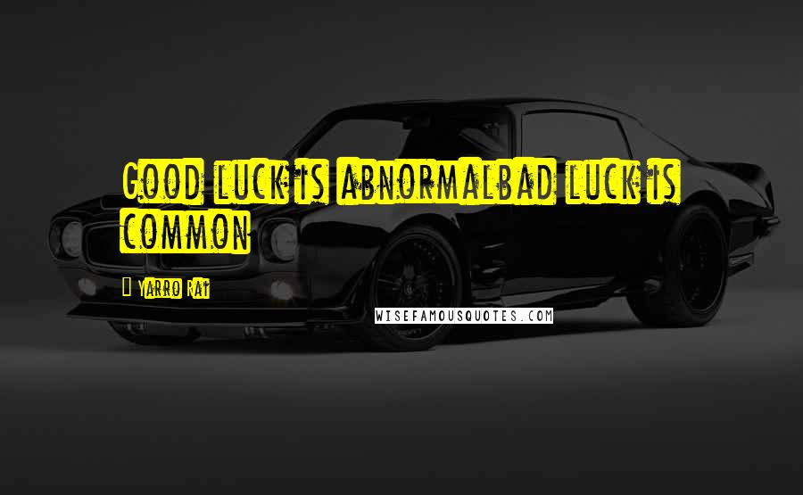 Yarro Rai Quotes: Good luck is abnormalbad luck is common