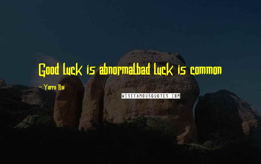 Yarro Rai Quotes: Good luck is abnormalbad luck is common