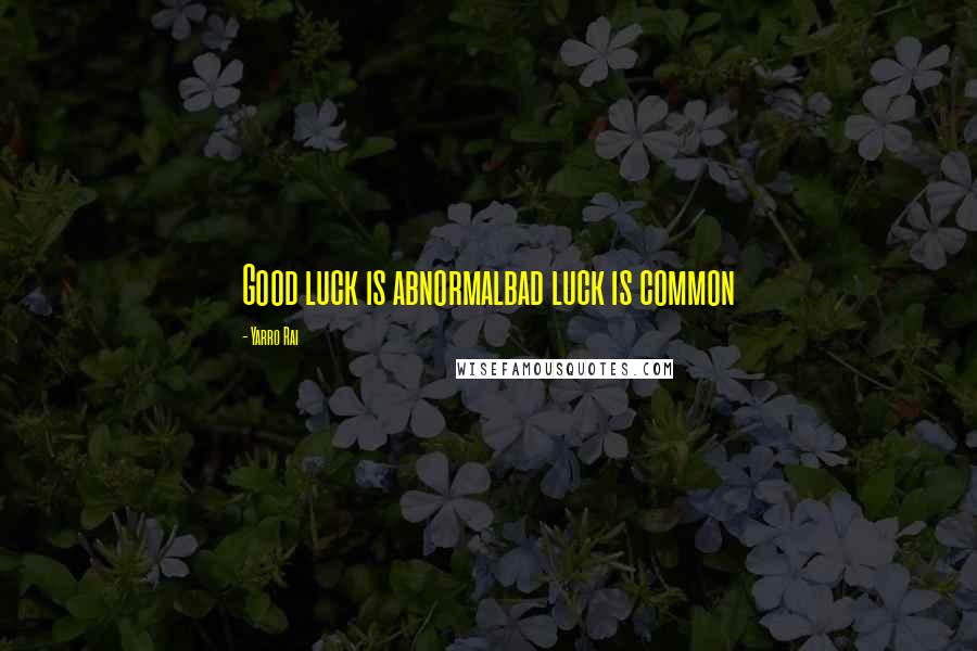 Yarro Rai Quotes: Good luck is abnormalbad luck is common