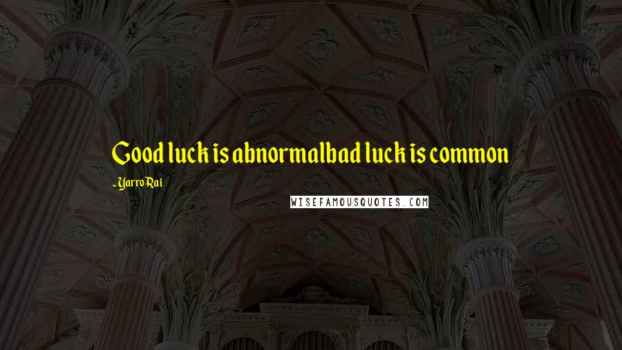 Yarro Rai Quotes: Good luck is abnormalbad luck is common