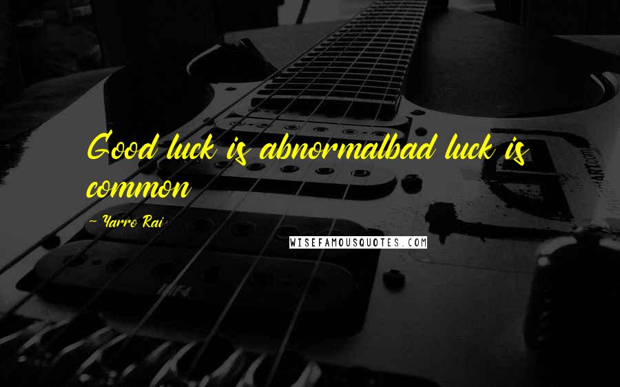 Yarro Rai Quotes: Good luck is abnormalbad luck is common