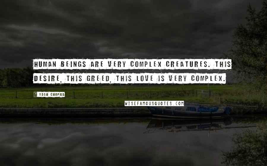 Yash Chopra Quotes: Human beings are very complex creatures. This desire, this greed, this love is very complex.