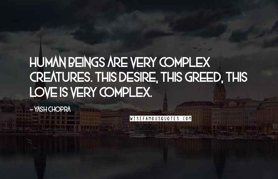 Yash Chopra Quotes: Human beings are very complex creatures. This desire, this greed, this love is very complex.