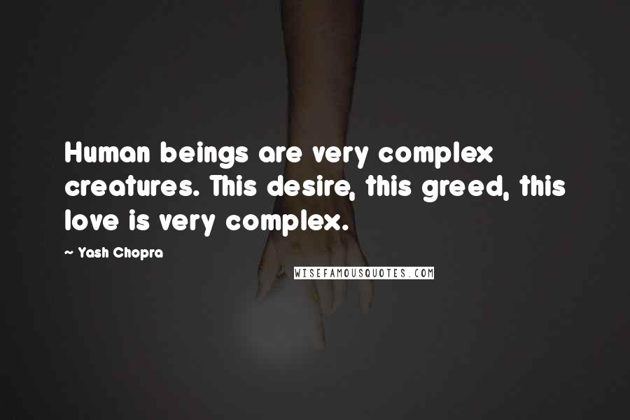 Yash Chopra Quotes: Human beings are very complex creatures. This desire, this greed, this love is very complex.