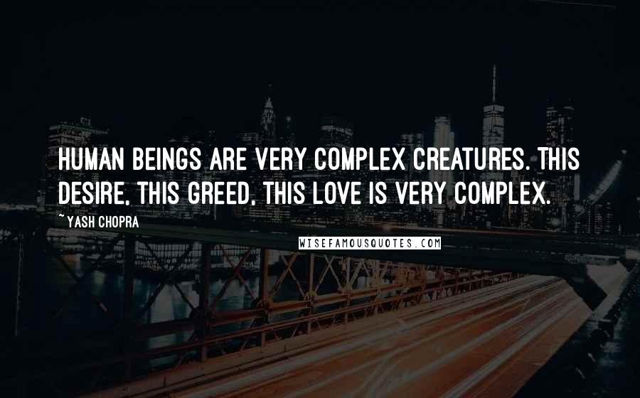 Yash Chopra Quotes: Human beings are very complex creatures. This desire, this greed, this love is very complex.