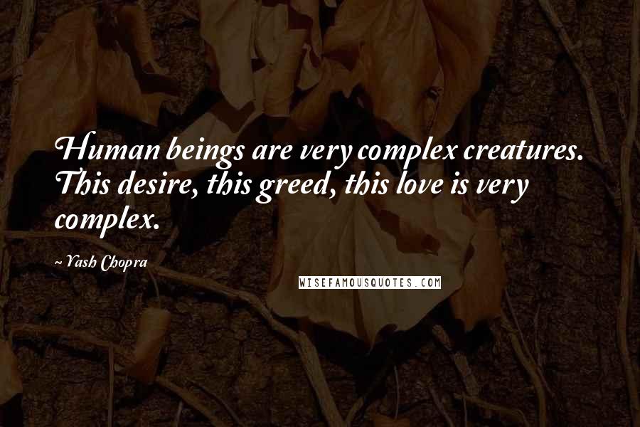 Yash Chopra Quotes: Human beings are very complex creatures. This desire, this greed, this love is very complex.