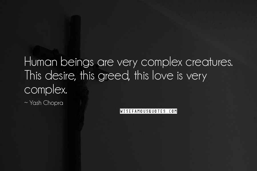 Yash Chopra Quotes: Human beings are very complex creatures. This desire, this greed, this love is very complex.