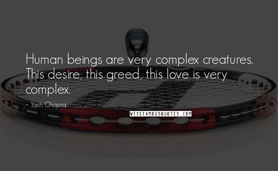 Yash Chopra Quotes: Human beings are very complex creatures. This desire, this greed, this love is very complex.