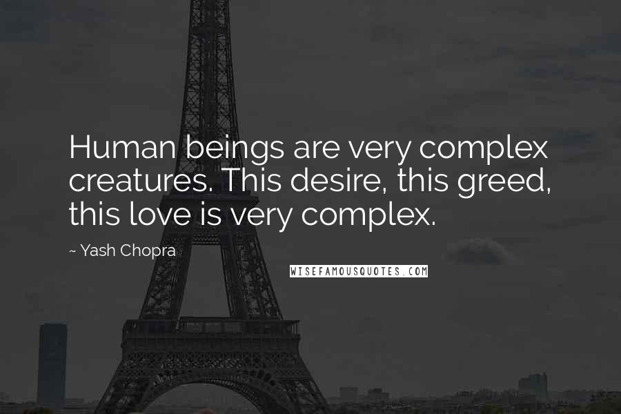 Yash Chopra Quotes: Human beings are very complex creatures. This desire, this greed, this love is very complex.