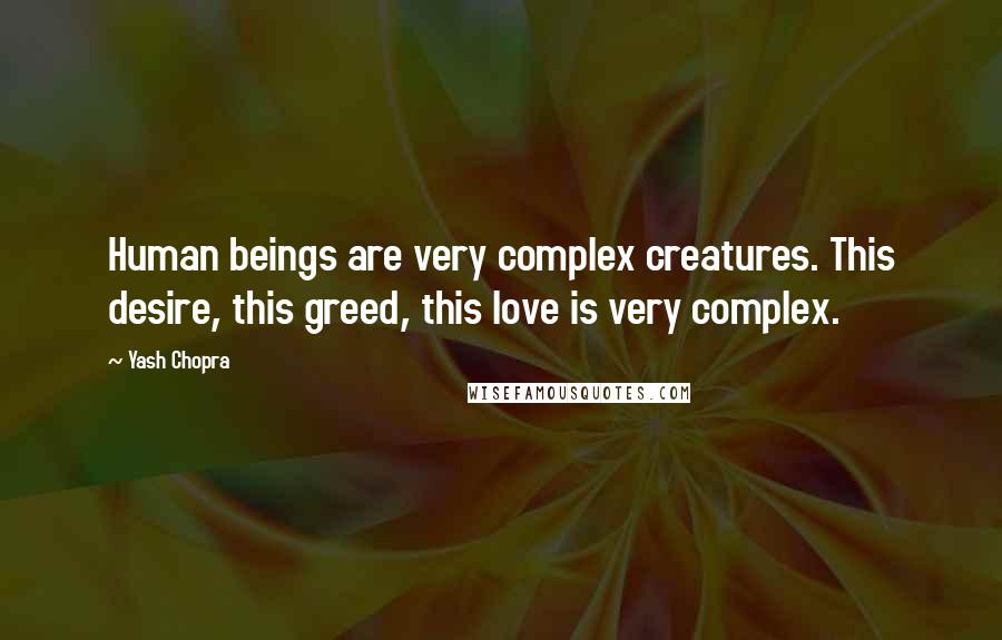 Yash Chopra Quotes: Human beings are very complex creatures. This desire, this greed, this love is very complex.