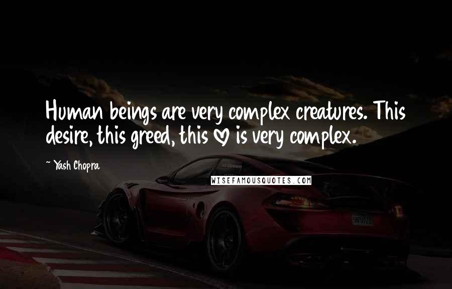 Yash Chopra Quotes: Human beings are very complex creatures. This desire, this greed, this love is very complex.