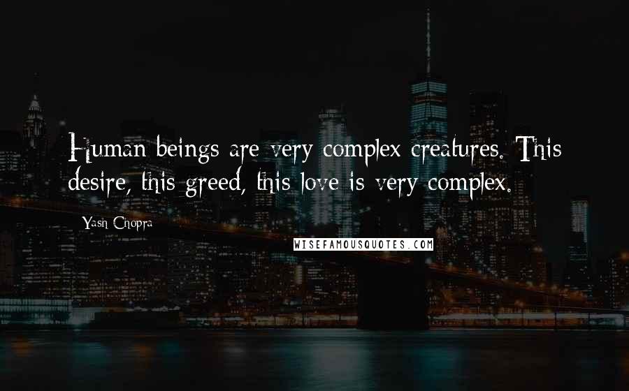 Yash Chopra Quotes: Human beings are very complex creatures. This desire, this greed, this love is very complex.