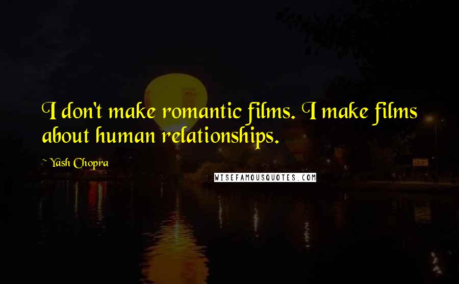 Yash Chopra Quotes: I don't make romantic films. I make films about human relationships.