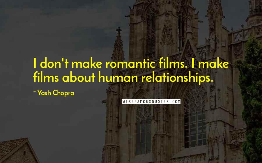 Yash Chopra Quotes: I don't make romantic films. I make films about human relationships.